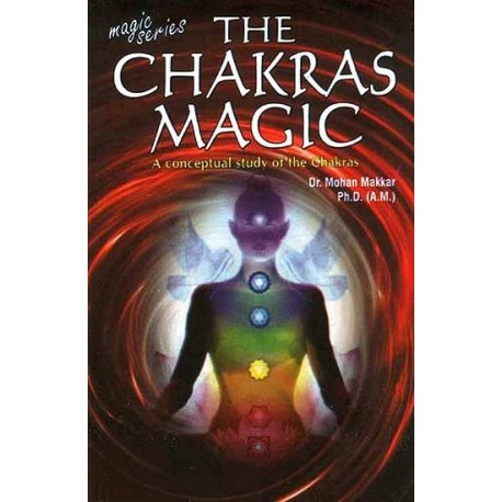 The Chakras Magic (A conceptual study of the Chakras) by Dr. Mohan Makkar